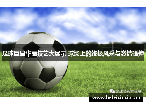 足球巨星华丽技艺大展示 球场上的终极风采与激情碰撞