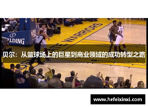 贝尔：从篮球场上的巨星到商业领域的成功转型之路